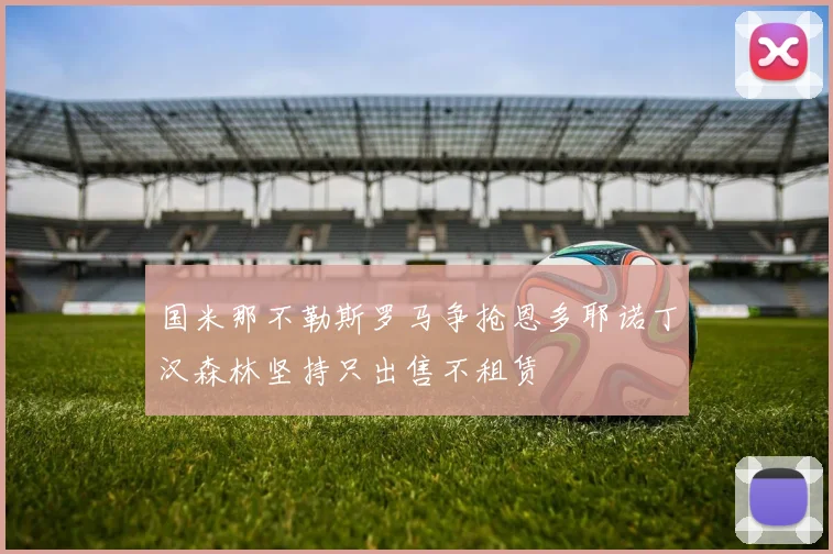 国米那不勒斯罗马争抢恩多耶诺丁汉森林坚持只出售不租赁