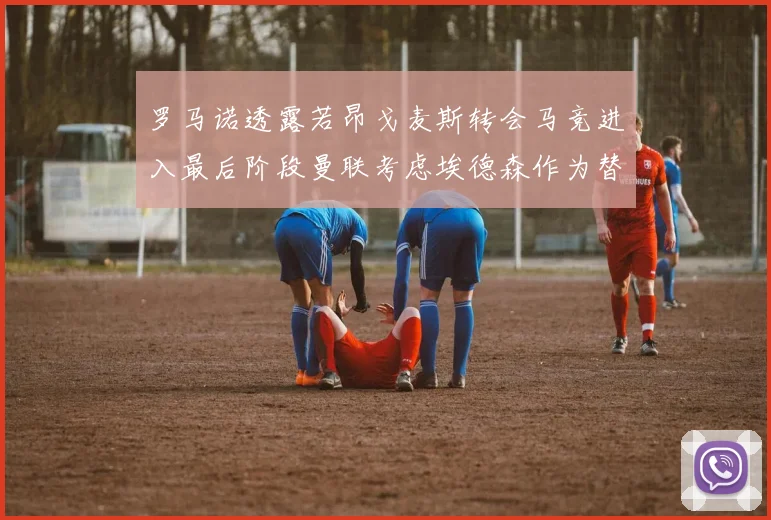 罗马诺透露若昂戈麦斯转会马竞进入最后阶段曼联考虑埃德森作为替代人选