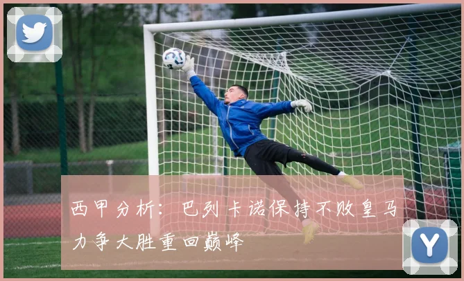西甲分析：巴列卡诺保持不败皇马力争大胜重回巅峰