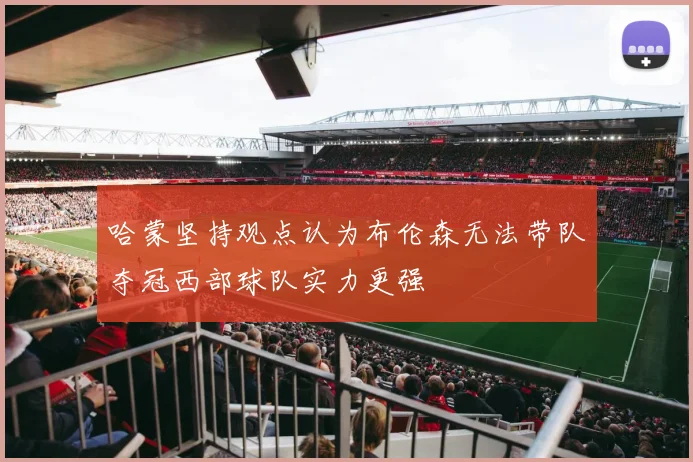 哈蒙坚持观点认为布伦森无法带队夺冠西部球队实力更强
