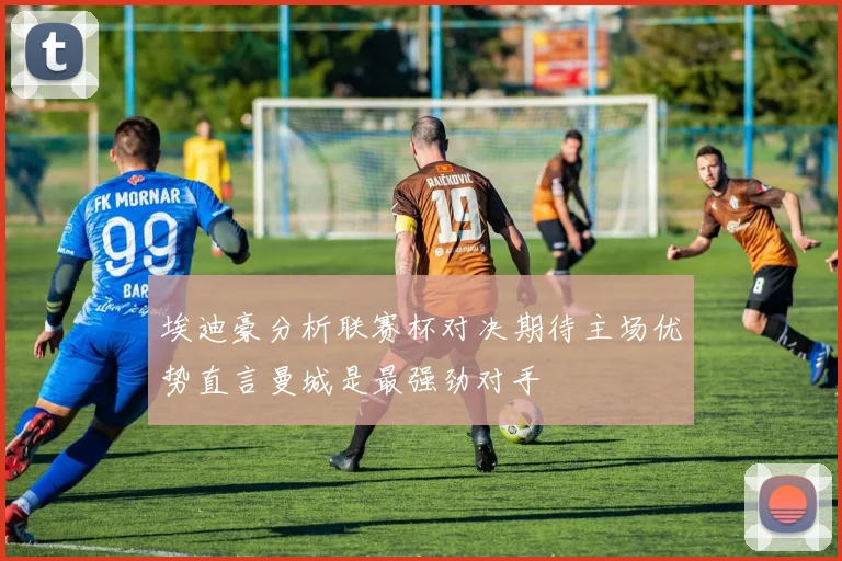 埃迪豪分析联赛杯对决期待主场优势直言曼城是最强劲对手